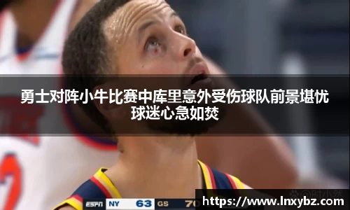 勇士对阵小牛比赛中库里意外受伤球队前景堪忧球迷心急如焚