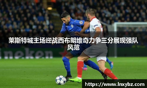 莱斯特城主场迎战西布朗维奇力争三分展现强队风范